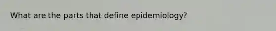 What are the parts that define epidemiology?