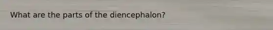 What are the parts of the diencephalon?