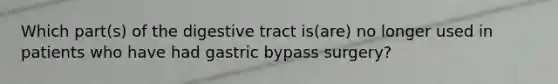 Which part(s) of the digestive tract is(are) no longer used in patients who have had gastric bypass surgery?