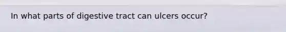 In what parts of digestive tract can ulcers occur?