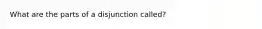 What are the parts of a disjunction called?