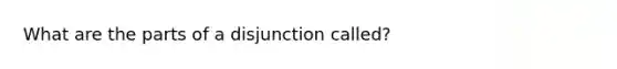 What are the parts of a disjunction called?