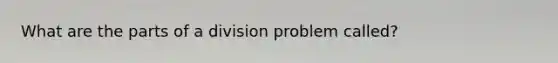 What are the parts of a division problem called?