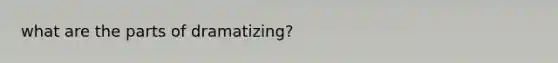 what are the parts of dramatizing?