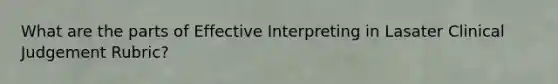 What are the parts of Effective Interpreting in Lasater Clinical Judgement Rubric?