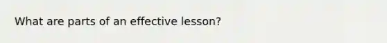 What are parts of an effective lesson?