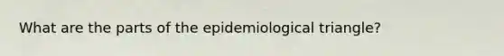 What are the parts of the epidemiological triangle?