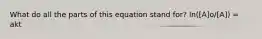 What do all the parts of this equation stand for? ln([A]o/[A]) = akt