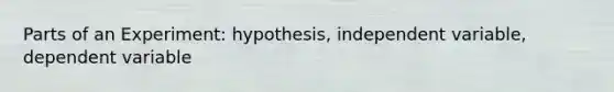 Parts of an Experiment: hypothesis, independent variable, dependent variable