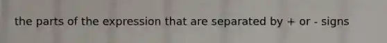 the parts of the expression that are separated by + or - signs