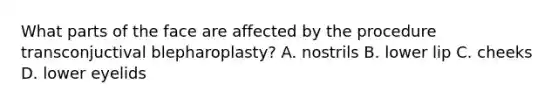 What parts of the face are affected by the procedure transconjuctival blepharoplasty? A. nostrils B. lower lip C. cheeks D. lower eyelids