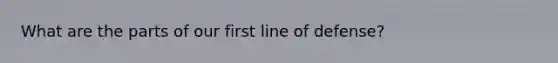 What are the parts of our first line of defense?