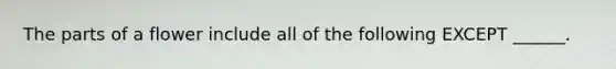 The parts of a flower include all of the following EXCEPT ______.