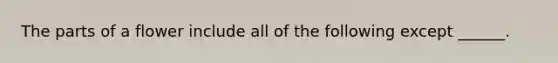 The parts of a flower include all of the following except ______.