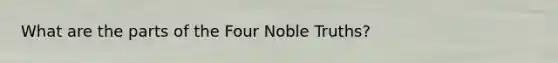 What are the parts of the Four Noble Truths?