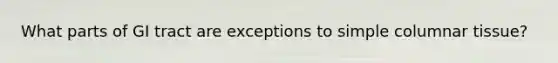 What parts of GI tract are exceptions to simple columnar tissue?