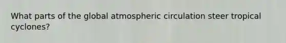 What parts of the global atmospheric circulation steer tropical cyclones?