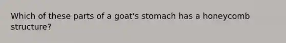 Which of these parts of a goat's stomach has a honeycomb structure?