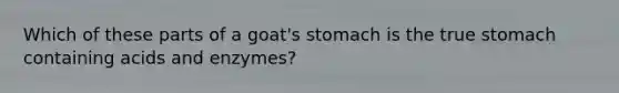 Which of these parts of a goat's stomach is the true stomach containing acids and enzymes?