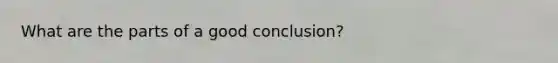 What are the parts of a good conclusion?