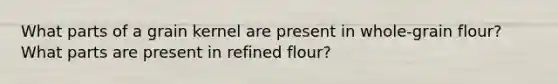 What parts of a grain kernel are present in whole-grain flour? What parts are present in refined flour?