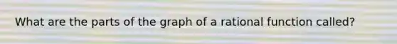 What are the parts of the graph of a rational function called?