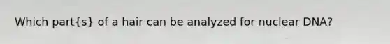 Which part(s) of a hair can be analyzed for nuclear DNA?