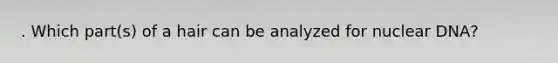 . Which part(s) of a hair can be analyzed for nuclear DNA?