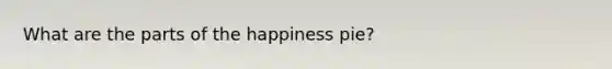 What are the parts of the happiness pie?