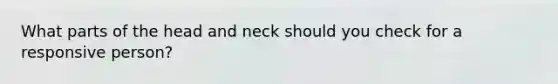 What parts of the head and neck should you check for a responsive person?