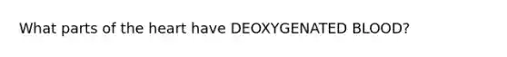 What parts of the heart have DEOXYGENATED BLOOD?