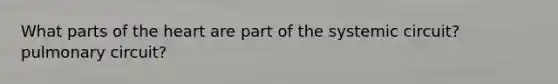 What parts of <a href='https://www.questionai.com/knowledge/kya8ocqc6o-the-heart' class='anchor-knowledge'>the heart</a> are part of the systemic circuit? pulmonary circuit?