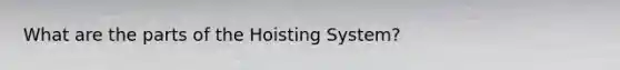 What are the parts of the Hoisting System?