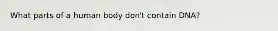 What parts of a human body don't contain DNA?