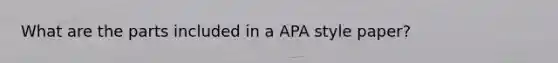 What are the parts included in a APA style paper?