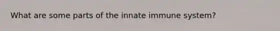 What are some parts of the innate immune system?
