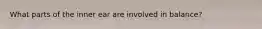 What parts of the inner ear are involved in balance?