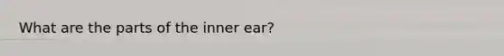 What are the parts of the inner ear?