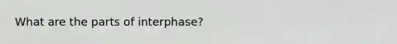 What are the parts of interphase?