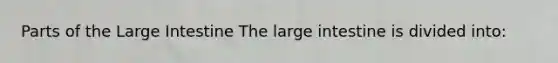 Parts of the <a href='https://www.questionai.com/knowledge/kGQjby07OK-large-intestine' class='anchor-knowledge'>large intestine</a> The large intestine is divided into: