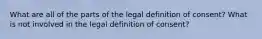 What are all of the parts of the legal definition of consent? What is not involved in the legal definition of consent?