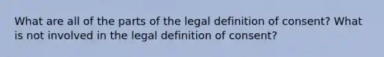 What are all of the parts of the legal definition of consent? What is not involved in the legal definition of consent?