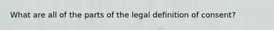 What are all of the parts of the legal definition of consent?