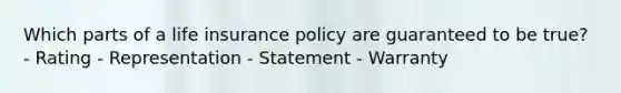 Which parts of a life insurance policy are guaranteed to be true? - Rating - Representation - Statement - Warranty