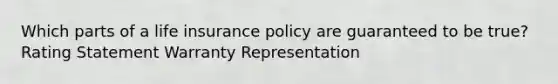 Which parts of a life insurance policy are guaranteed to be true? Rating Statement Warranty Representation