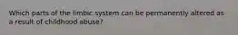 Which parts of the limbic system can be permanently altered as a result of childhood abuse?