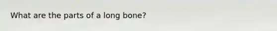 What are the parts of a long bone?