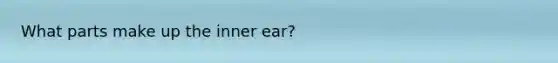 What parts make up the inner ear?