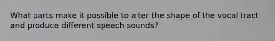 What parts make it possible to alter the shape of the vocal tract and produce different speech sounds?