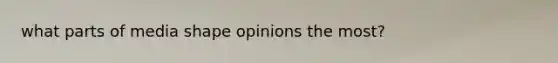 what parts of media shape opinions the most?